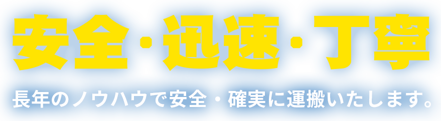 安全・迅速・丁寧長年のノウハウで安全・確実に運搬いたします